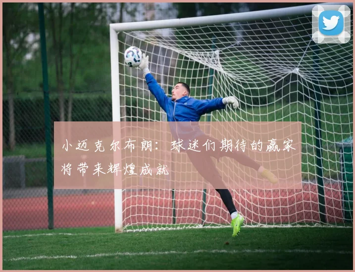 小迈克尔布朗：球迷们期待的赢家将带来辉煌成就
