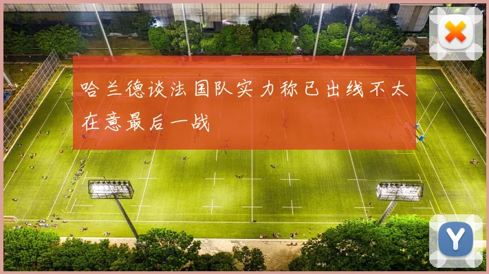哈兰德谈法国队实力称已出线不太在意最后一战