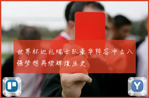 世界杯巡礼瑞士队豪华阵容冲击八强梦想再续辉煌历史