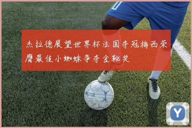 杰拉德展望世界杯法国夺冠梅西荣膺最佳小蜘蛛争夺金靴奖