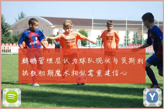 鹈鹕管理层认为球队现状与莫斯利执教初期魔术相似需重建信心
