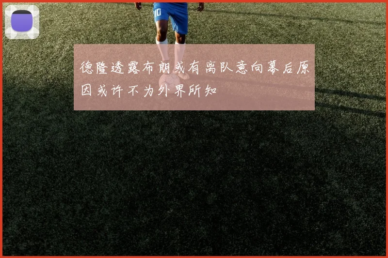 德隆透露布朗或有离队意向幕后原因或许不为外界所知