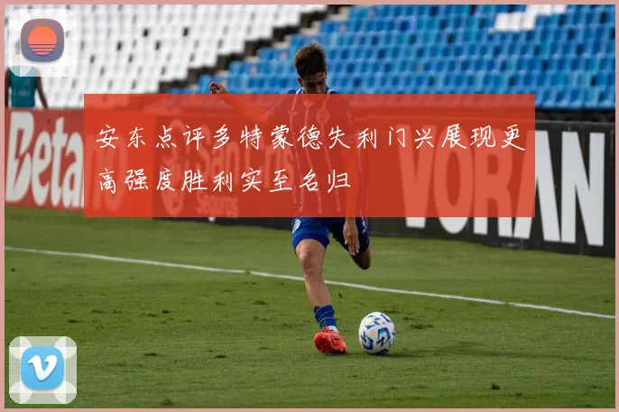 安东点评多特蒙德失利门兴展现更高强度胜利实至名归